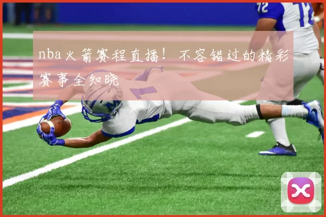 nba火箭赛程直播！不容错过的精彩赛事全知晓