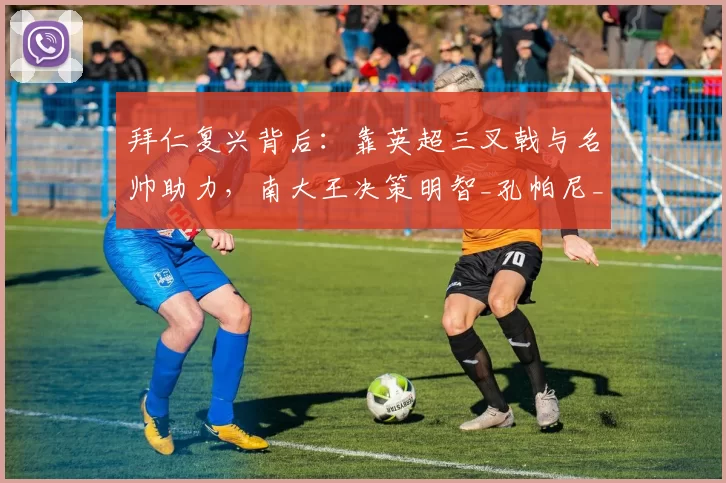 拜仁复兴背后：靠英超三叉戟与名帅助力，南大王决策明智_孔帕尼_奥利塞_迪亚斯