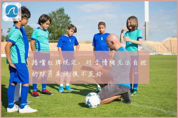 捂嘴红牌规定，对于情绪无法自控的球员来说 很不友好