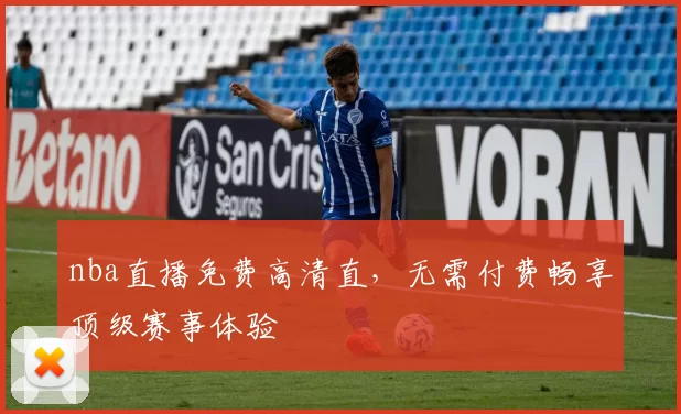 nba直播免费高清直，无需付费畅享顶级赛事体验