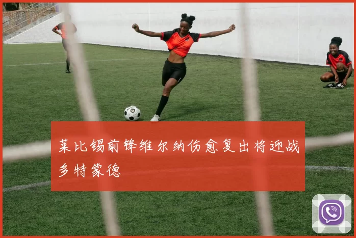 莱比锡前锋维尔纳伤愈复出将迎战多特蒙德