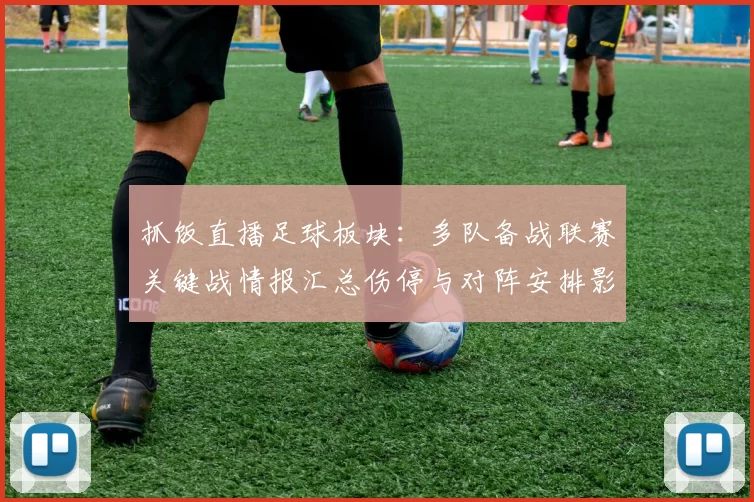 抓饭直播足球板块：多队备战联赛关键战情报汇总伤停与对阵安排影响