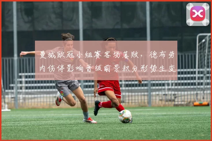 曼城欧冠小组赛客场落败,德布劳内伤停影响晋级前景积分形势生变