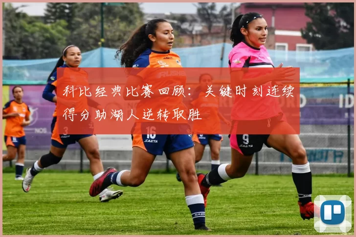 科比经典比赛回顾：关键时刻连续得分助湖人逆转取胜