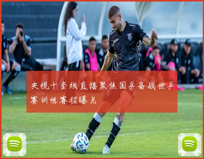 央视十套线直播聚焦国乒备战世乒赛训练赛程曝光