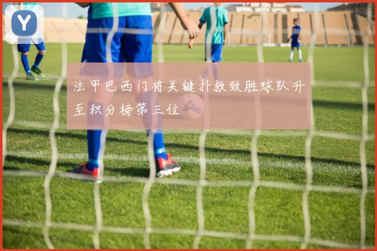 法甲巴西门将关键扑救致胜球队升至积分榜第三位