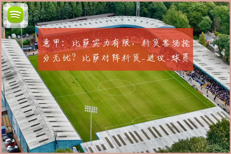 意甲：比萨实力有限，科莫客场抢分无忧？比萨对阵科莫_进攻_球员_防守