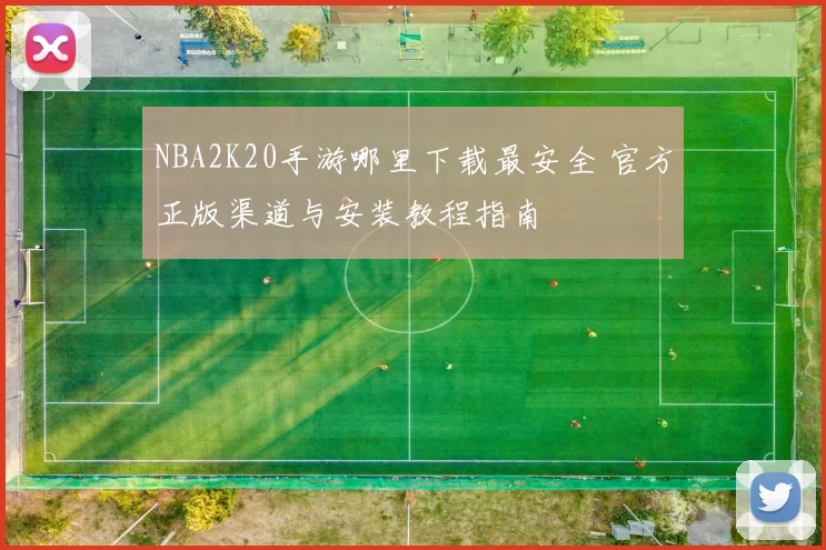 NBA2K20手游哪里下载最安全 官方正版渠道与安装教程指南