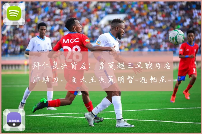 拜仁复兴背后：靠英超三叉戟与名帅助力，南大王决策明智_孔帕尼_奥利塞_迪亚斯