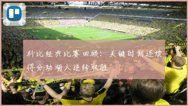 科比经典比赛回顾：关键时刻连续得分助湖人逆转取胜