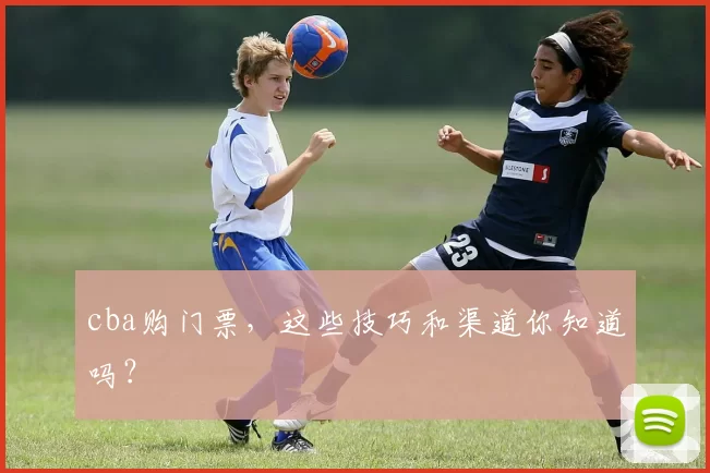 cba购门票，这些技巧和渠道你知道吗？