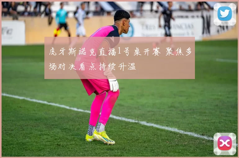 虎牙斯诺克直播1号桌开赛 聚焦多场对决看点持续升温