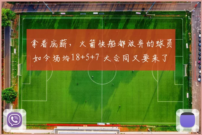 拿着底薪，火箭快船都放弃的球员 如今场均18+5+7 大合同又要来了