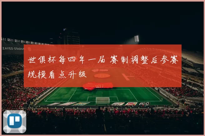 世俱杯每四年一届 赛制调整后参赛规模看点升级