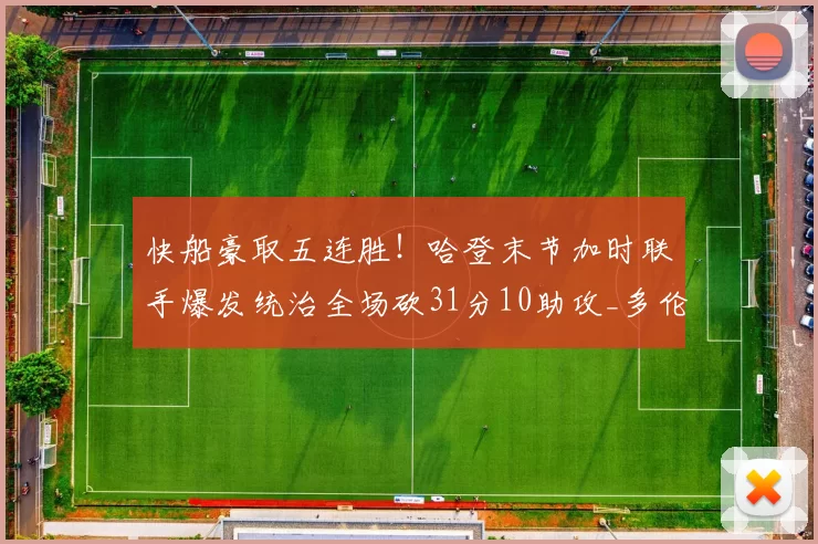 快船豪取五连胜!哈登末节加时联手爆发统治全场砍31分10助攻_多伦多猛龙_NBA_猛龙