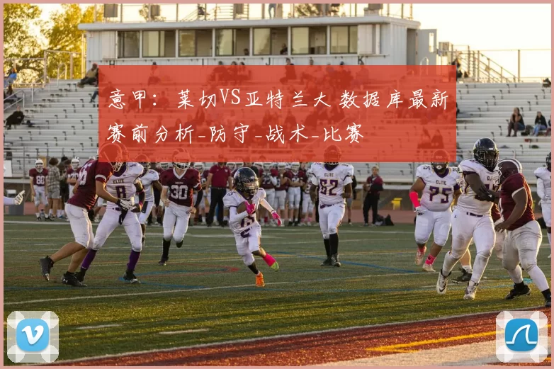 意甲：莱切VS亚特兰大 数据库最新赛前分析_防守_战术_比赛