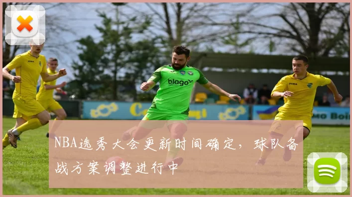 NBA选秀大会更新时间确定,球队备战方案调整进行中
