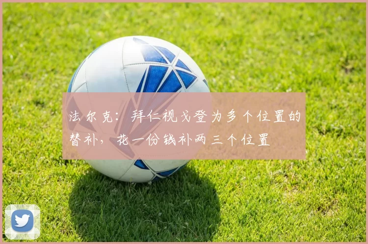 法尔克：拜仁视戈登为多个位置的替补，花一份钱补两三个位置