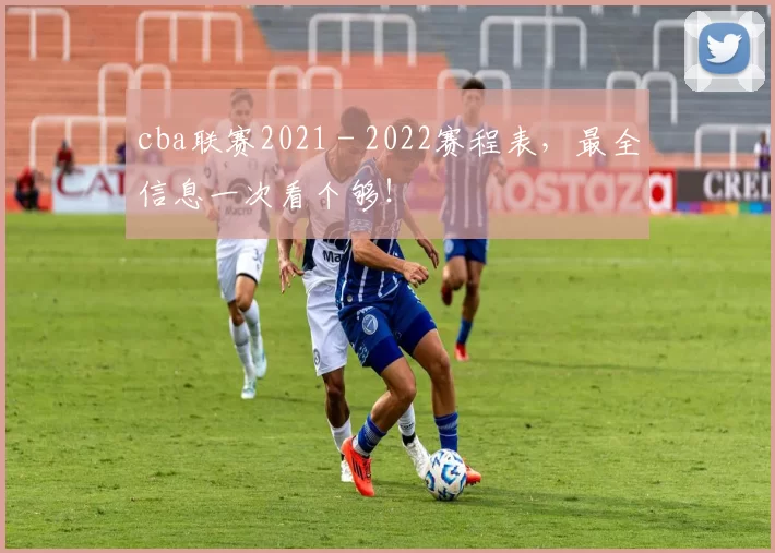 cba联赛2021 - 2022赛程表，最全信息一次看个够！