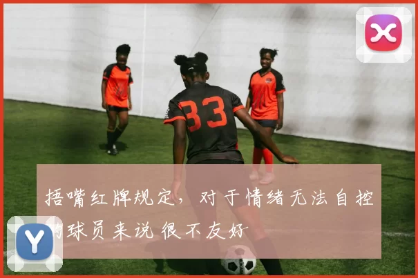 捂嘴红牌规定，对于情绪无法自控的球员来说 很不友好