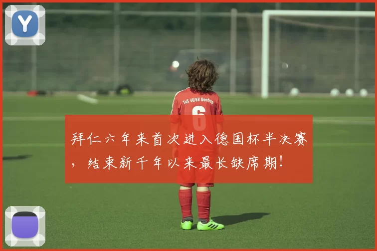 拜仁六年来首次进入德国杯半决赛,结束新千年以来最长缺席期!