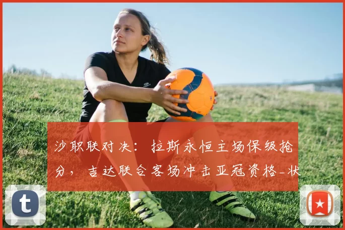 沙职联对决：拉斯永恒主场保级抢分，吉达联合客场冲击亚冠资格_状态_1