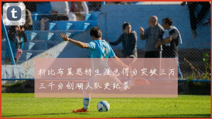 科比布莱恩特生涯总得分突破三万三千分创湖人队史纪录