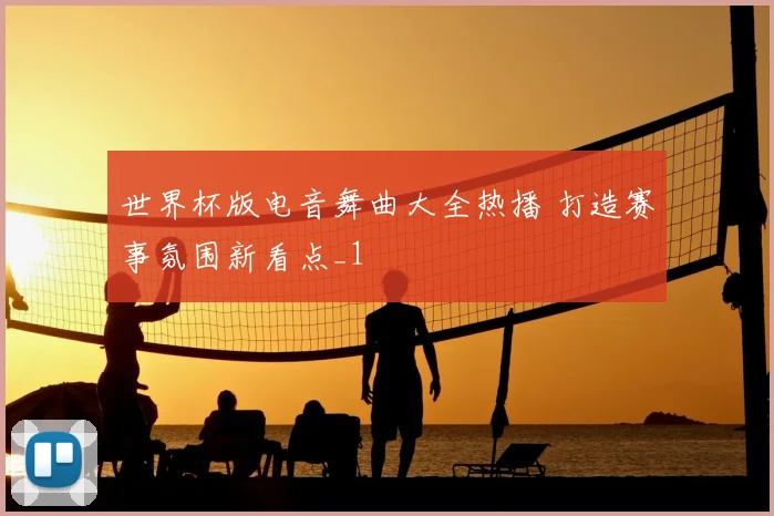 世界杯版电音舞曲大全热播 打造赛事氛围新看点_1