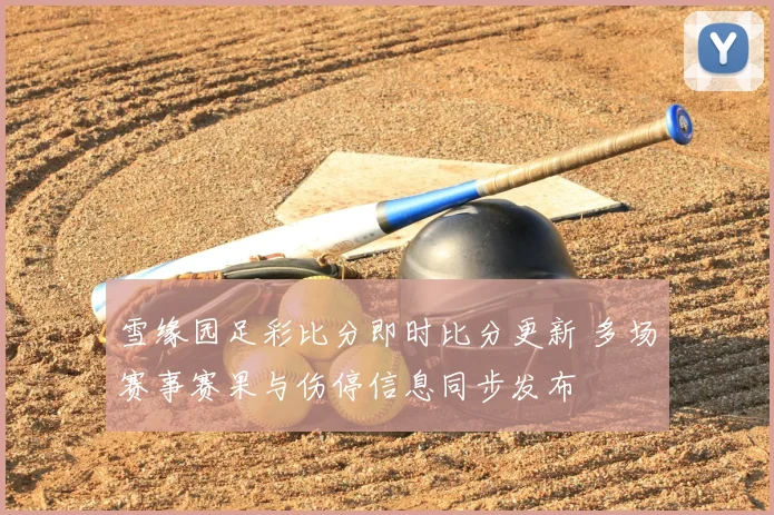雪缘园足彩比分即时比分更新 多场赛事赛果与伤停信息同步发布