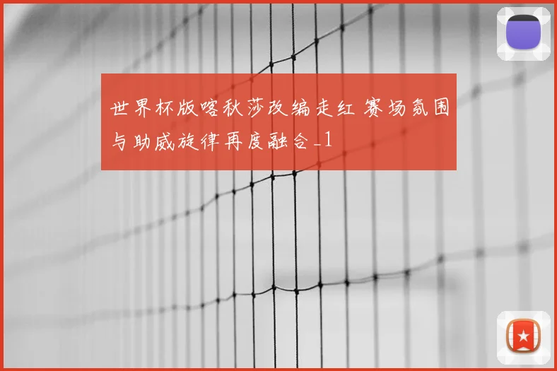 世界杯版喀秋莎改编走红 赛场氛围与助威旋律再度融合_1