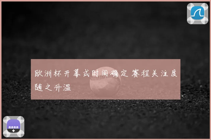 欧洲杯开幕式时间确定 赛程关注度随之升温