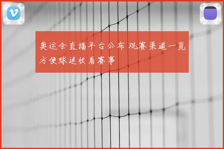 奥运会直播平台公布 观赛渠道一览方便球迷收看赛事