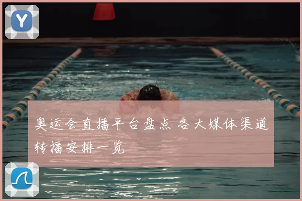 奥运会直播平台盘点 各大媒体渠道转播安排一览