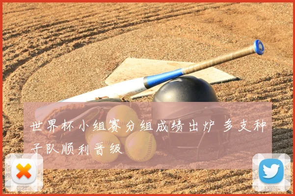 世界杯小组赛分组成绩出炉 多支种子队顺利晋级